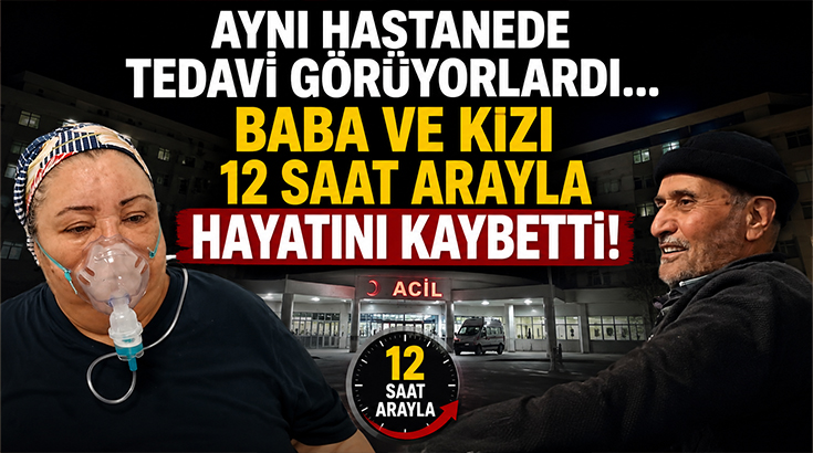 Aynı hastanede tedavi görüyorlardı… Baba ve kızı 12 saat arayla hayatını kaybetti!