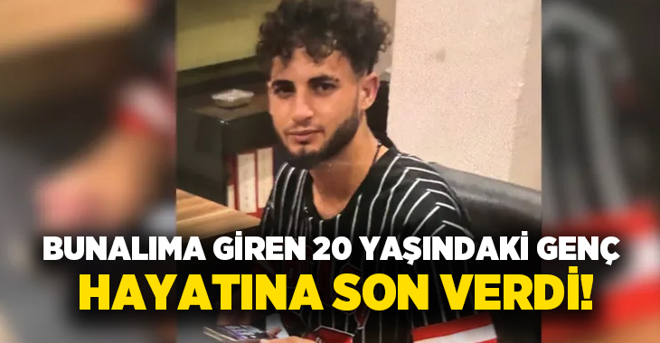 Bunalıma giren 20 yaşındaki genç hayatına son verdi!