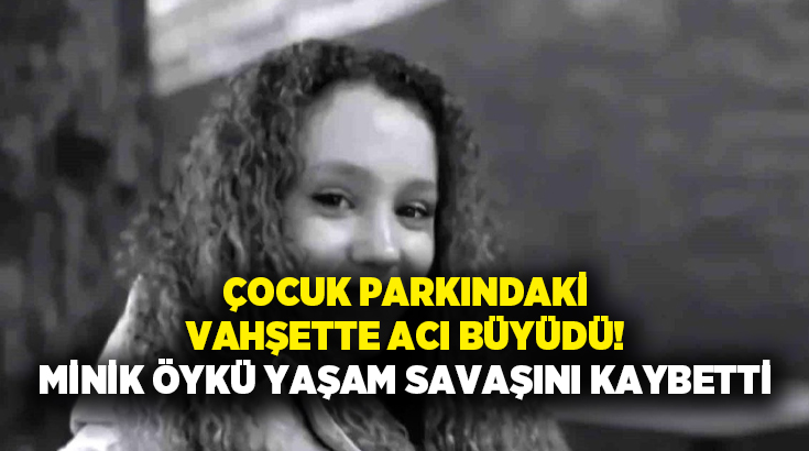 Çocuk parkındaki vahşette acı büyüdü! Minik Öykü yaşam savaşını kaybetti