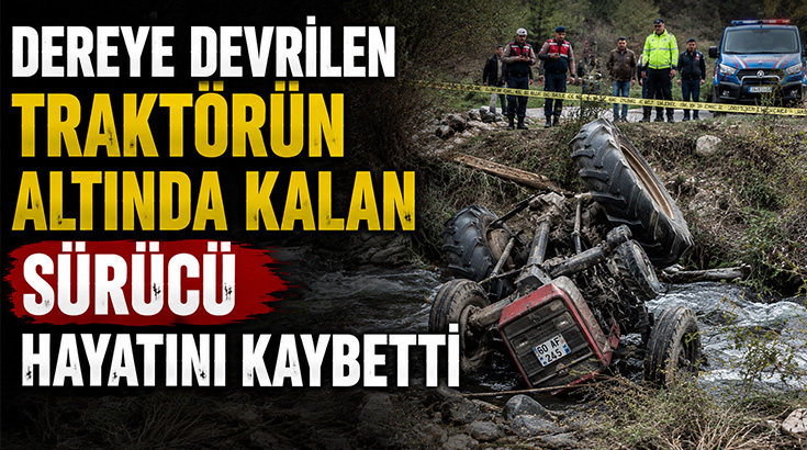 Dereye devrilen traktörün altında kalan sürücü hayatını kaybetti!