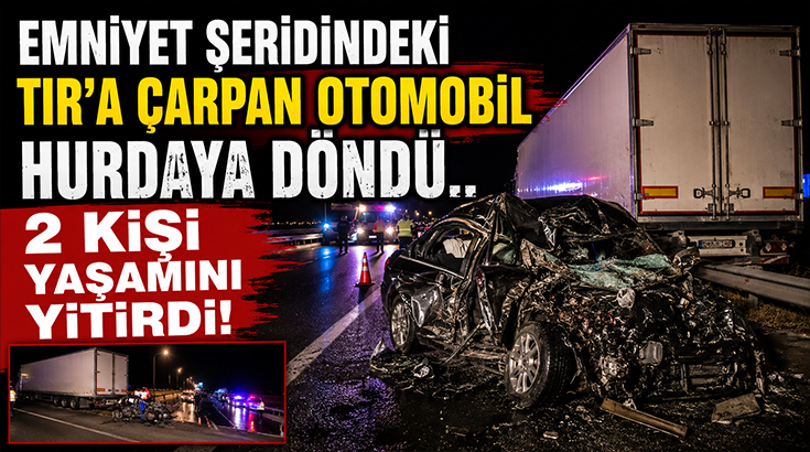 Emniyet şeridindeki TIR’a çarpan otomobil hurdaya döndü.. 2 kişi yaşamını yitirdi!