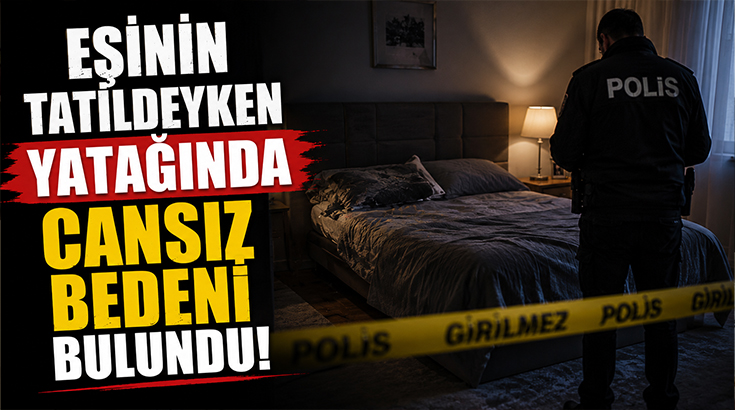 Eşinin tatildeyken yatağında cansız bedeni bulundu!