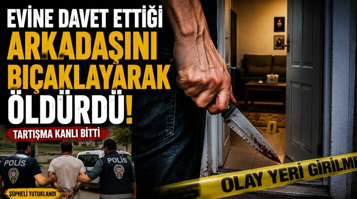 Evine davet ettiği arkadaşını bıçaklayarak öldürdü!