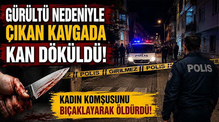 Gürültü nedeniyle çıkan kavgada kan döküldü.. Kadın komşusunu bıçaklayarak öldürdü!