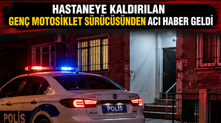 Hastaneye kaldırılan genç motosiklet sürücüsünden acı haber geldi!