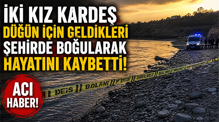 İki kız kardeş düğün için geldikleri şehirde boğularak hayatını kaybetti!