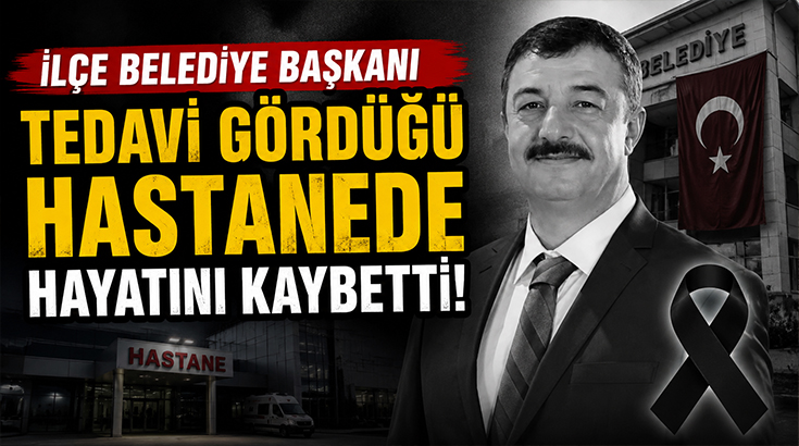 İlçe belediye başkanı tedavi gördüğü hastanede hayatını kaybetti!