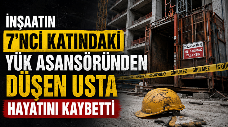 İnşaatın 7. katındaki yük asansöründen düşen usta hayatını kaybetti