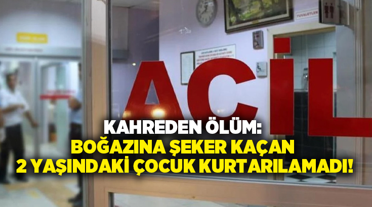 Kahreden ölüm: Boğazına şeker kaçan 2 yaşındaki çocuk kurtarılamadı!