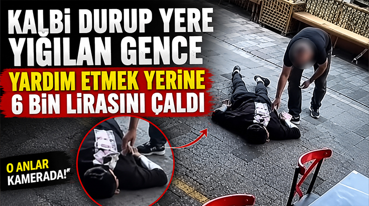 Kalbi durup yere yığılan gence yardım etmek yerine 6 bin lirasını çaldı!