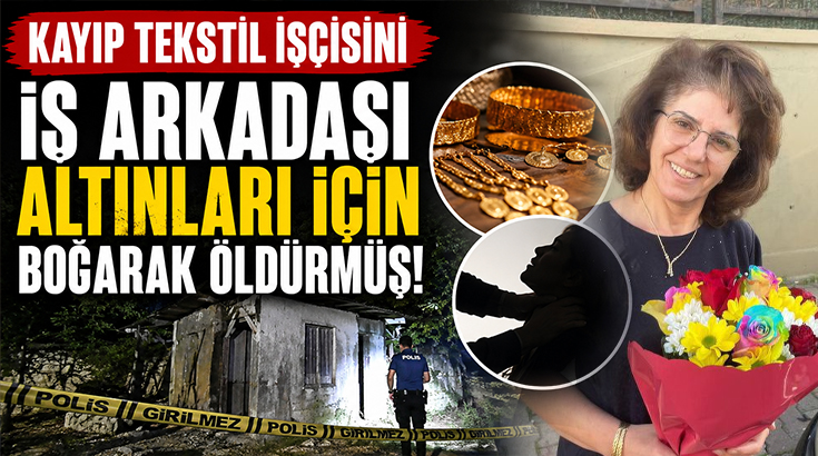Kayıp tekstil işçisini iş arkadaşı altınları için boğarak öldürmüş!