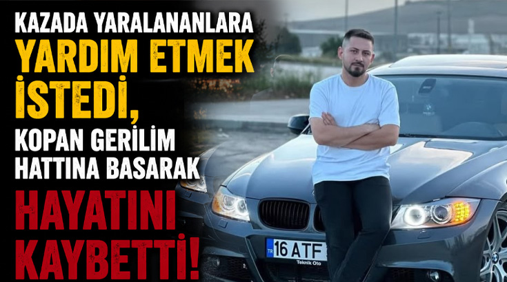 Kazada yaralananlara yardım etmek istedi, kopan gerilim hattına basarak hayatını kaybetti!