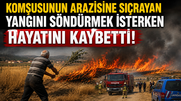 Komşusunun arazisine sıçrayan yangını söndürmek isterken hayatını kaybetti!