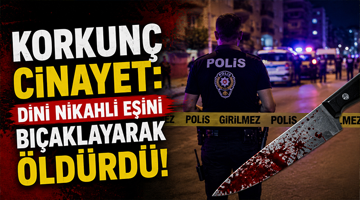 Korkunç cinayet: Dini nikahlı eşini bıçaklayarak öldürdü!