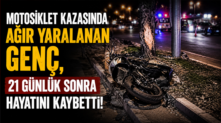 Motosiklet kazasında ağır yaralanan genç, 21 günlük sonra hayatını kaybetti!