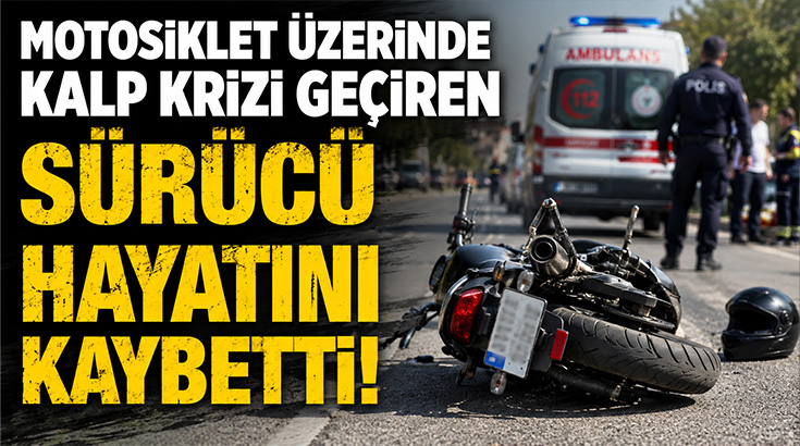Motosiklet üzerinde kalp krizi geçiren sürücü hayatını kaybetti!