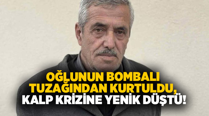 Oğlunun bombalı tuzağından kurtuldu, kalp krizine yenik düştü!