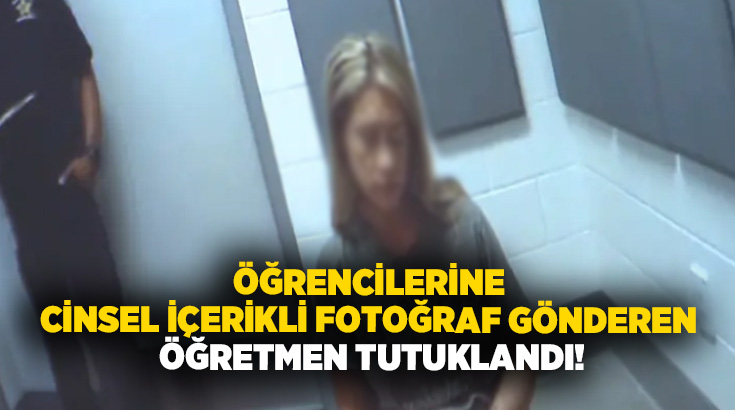 Öğrencilerine cinsel içerikli fotoğraf gönderen öğretmen tutuklandı!