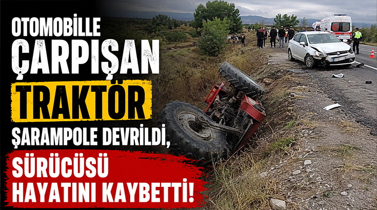 Otomobille çarpışan traktör şarampole devrildi, Sürücüsü hayatını kaybetti!