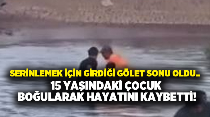 Serinlemek için girdiği gölet sonu oldu.. 15 yaşındaki çocuk boğularak hayatını kaybetti!