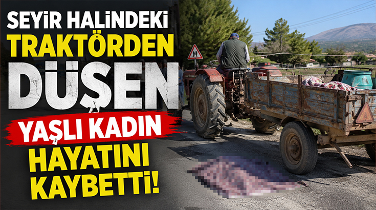 Seyir halindeki traktörden düşen yaşlı kadın hayatını kaybetti!