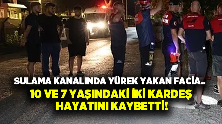 Sulama kanalında yürek yakan facia.. 10 ve 7 yaşındaki iki kardeş hayatını kaybetti!