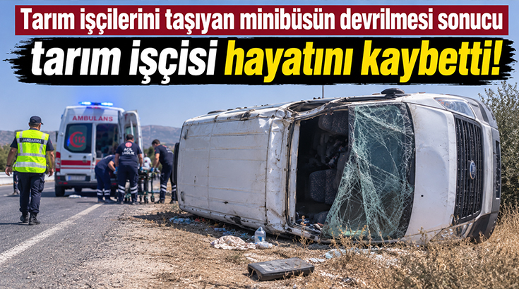 Tarım işçilerini taşıyan minibüsün devrilmesi sonucu tarım işçisi hayatını kaybetti!