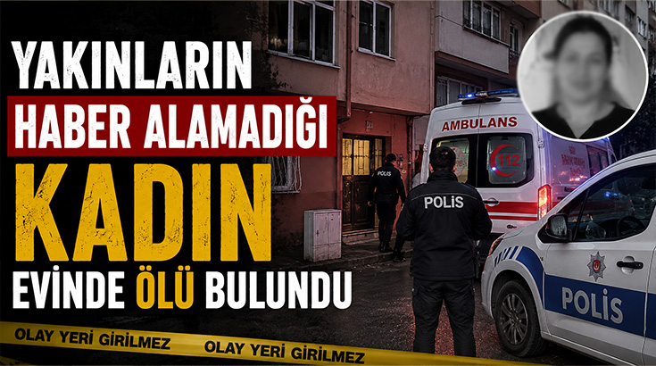 Yakınların haber alamadığı kadın evinde ölü bulundu!
