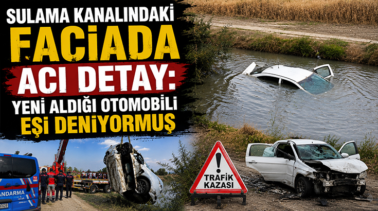 Yeni aldıkları otomobil aileye kabus oldu! Anne ve oğlu sulama kanalında hayatını kaybetti!