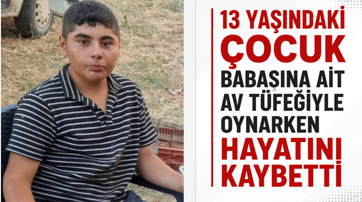 13 yaşındaki çocuk babasına ait av tüfeğiyle oynarken hayatını kaybetti!