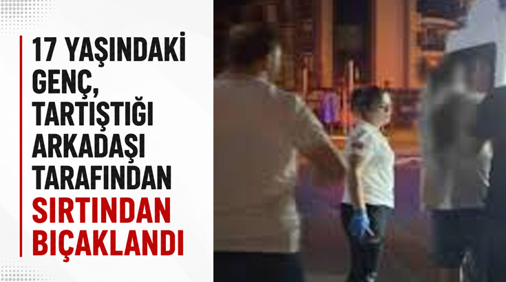 17 yaşındaki genç, tartıştığı arkadaşı tarafından sırtından bıçaklandı
