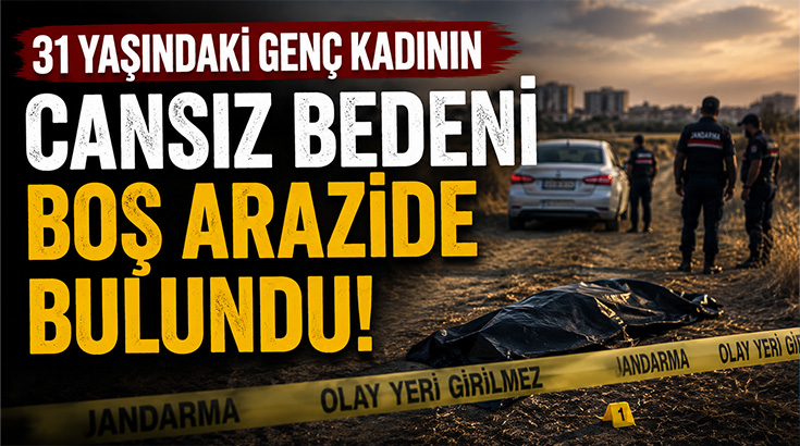 31 yaşındaki genç kadının cansız bedeni boş arazide bulundu!