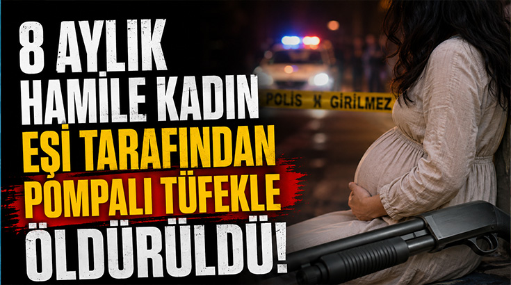 8 aylık hamile kadın eşi tarafından pompalı tüfekle öldürüldü!