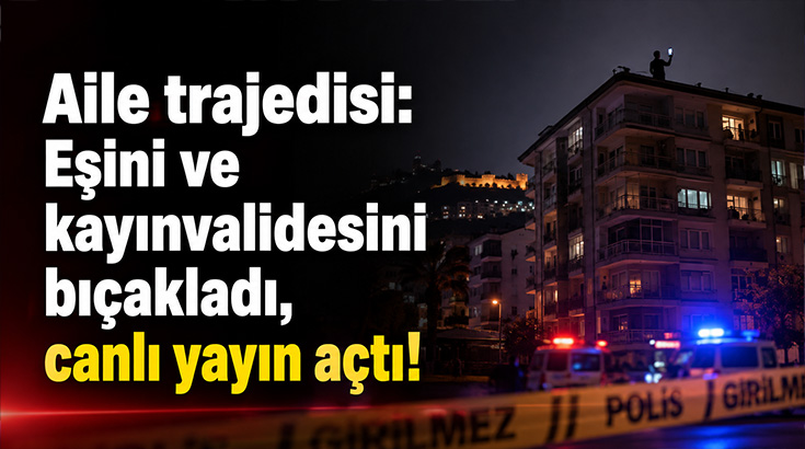 Aile trajedisi: Eşini ve kayınvalidesini bıçakladı, canlı yayın açtı!
