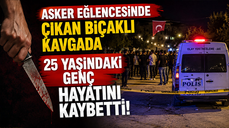 Asker eğlencesinde çıkan bıçaklı kavgada 25 yaşındaki genç hayatını kaybetti!