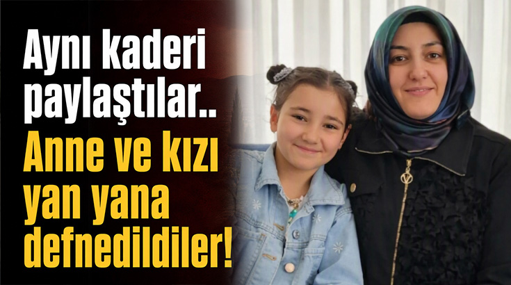 Aynı kaderi paylaştılar.. Anne ve kızı yan yana defnedildiler!