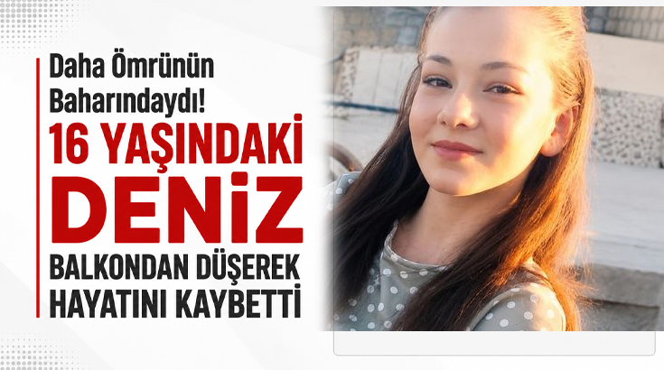 Daha ömrünün baharındaydı.. 16 yaşındaki Deniz balkondan düşerek hayatını kaybetti!
