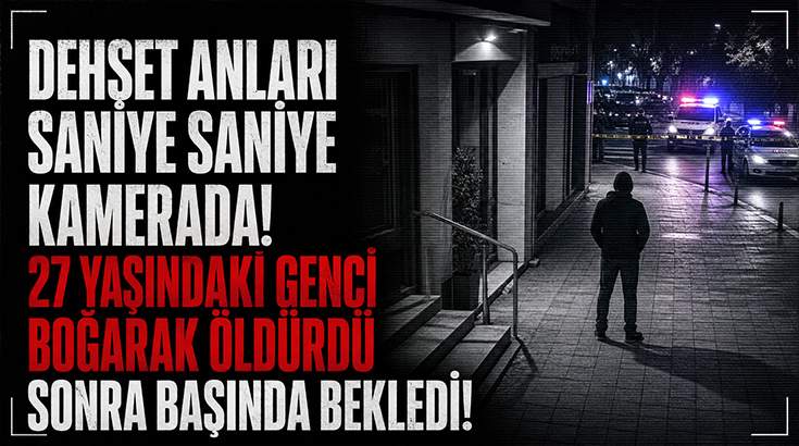 Dehşet anları saniye saniye kamerada! 27 yaşındaki genci boğarak öldürdü!
