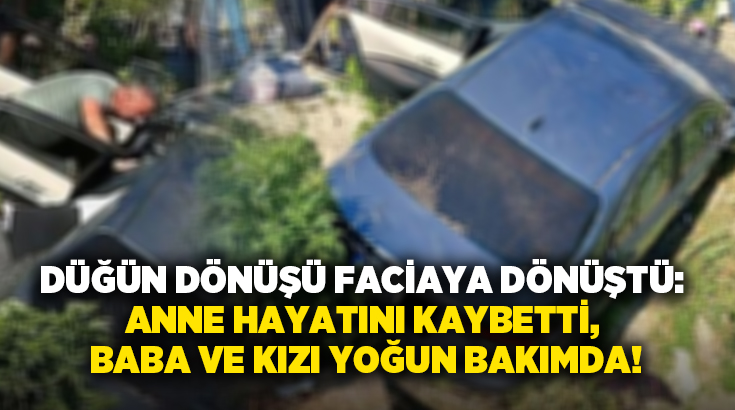 Düğün dönüşü faciaya dönüştü: Anne hayatını kaybetti, Baba ve kızı yoğun bakımda!