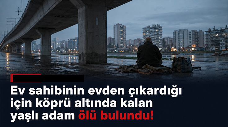 Ev sahibinin evden çıkardığı için köprü altında kalan yaşlı adam ölü bulundu!