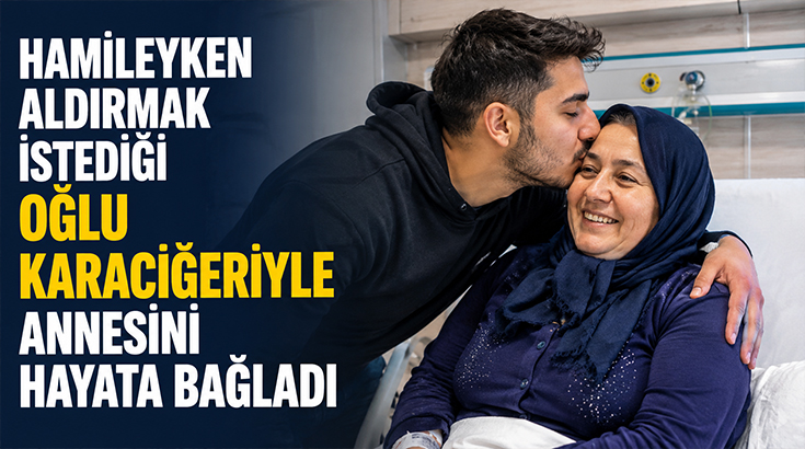 Hamileyken aldırmak istediği oğlu karaciğeriyle annesini hayata bağladı!