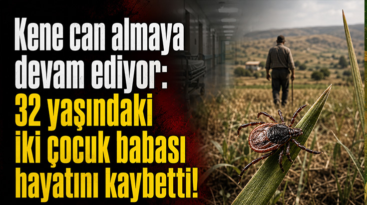 Kene can almaya devam ediyor: 32 yaşındaki iki çocuk babası hayatını kaybetti!