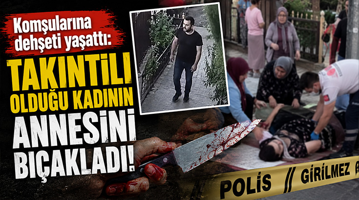 Komşularına dehşeti yaşattı: Takıntılı olduğu kadının annesini bıçakladı!