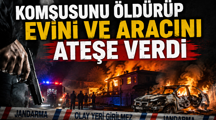 Komşusunu öldürüp evini ve aracını ateşe verdi!