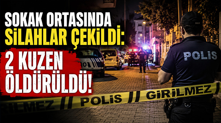 Sokak ortasında silahlar çekildi: 2 kuzen öldürüldü!