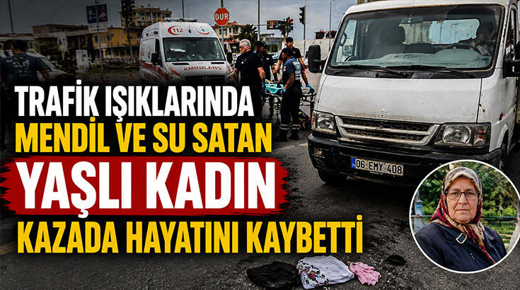 Trafik ışıklarında mendil ve su satan yaşlı kadın kazada hayatını kaybetti