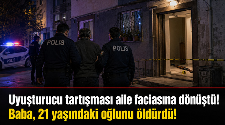 Uyuşturucu tartışması aile faciasına dönüştü! Baba, 21 yaşındaki oğlunu öldürdü!