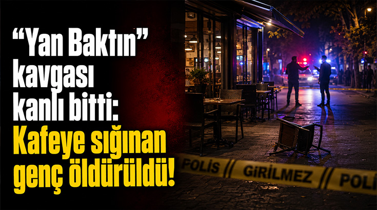 “Yan Baktın” kavgası kanlı bitti: Kafeye sığınan genç öldürüldü!