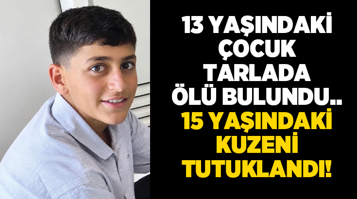 13 yaşındaki çocuk tarlada ölü bulundu.. 15 yaşındaki kuzeni tutuklandı!