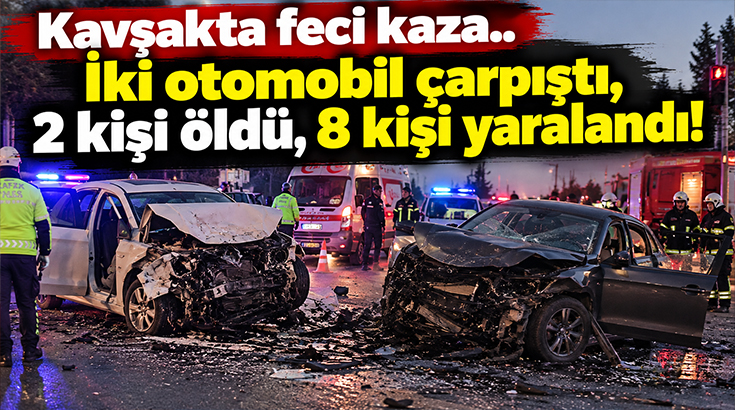 Kavşakta feci kaza.. İki otomobil çarpıştı, 2 kişi öldü, 8 kişi yaralandı!